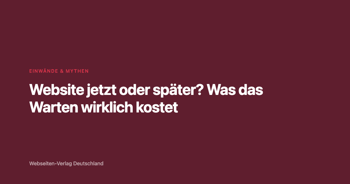 Website jetzt oder später? Was das Warten wirklich kostet